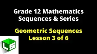 Grade 12 Sequences and Series | Lesson 3 of 6 Geometric Sequences | Grade 12 Mathematics