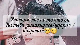 Реакция бтс но то что он ударил/замахнулся/накричал.