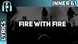 Inner 61 - Fire With Fire [Lyrics]