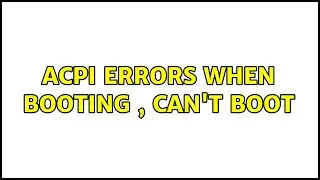 ACPI Errors when booting , Can't boot