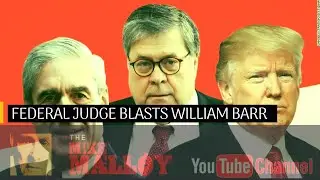 Federal Judge Blasts William Barr For Mueller Report Rollout