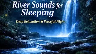 River Sounds for Sleeping &ndash; Deep Relaxation & Peaceful Night