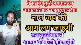ये सत्संग तुम्हें भगवान का नाम जपने पर मजबूर कर देंगी नाम जप की आग लग जाएगी बस सुनने मात्र से भगवान