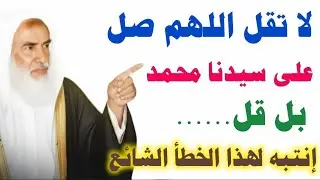 لا تقل اللهم صل على سيدنا محمد... بل قل....إنتبه لهذا الخطأ الشائع...إليك الحقيقة كماهي/ش/إبن عثيمين