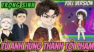 FULL VERSION | TRỌNG SINH : TỪ ANH HÙNG THÀNH TỘI PHẠM | LDK vietsub