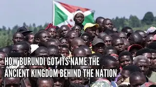How Burundi Got Its Name The Ancient Kingdom Behind the Nation