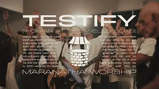 Testify (Woman At The Well's Song) | Maranatha Worship