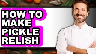 How To Make Pickle Relish - Full Guide