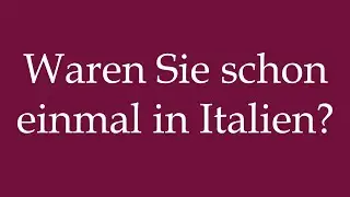 How to Pronounce ''Waren Sie schon einmal in Italien?'' Correctly in German