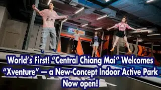 World&rsquo;s First! &ldquo;Central Chiang Mai&rdquo; Welcomes &ldquo;Xventure&rdquo;