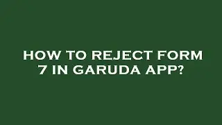 How to reject form 7 in garuda app?