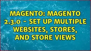 Magento: Magento 2.3.0 - Set up multiple websites, stores, and store views