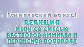 ХимБонус - выпуск 13 - Реакции меди со смесью растворов аммиака и пероксида водорода