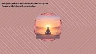 2892: [Part 2] How Goals and Intentions Help With Grief by Reid Peterson of Grief Refuge on...