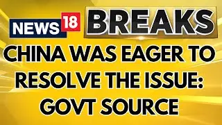 India China News: China Was Eager To Resolve The Issue: Government Source Tell CNN-News18