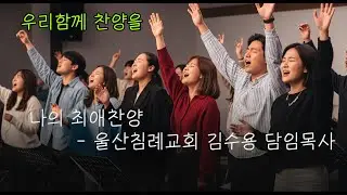우리함께 찬양을 - 나의 최애 찬양 울산침례교회 김수용 목사