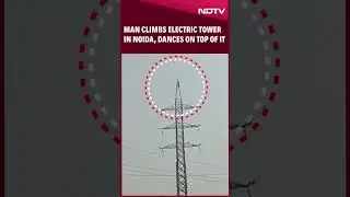 Noida News | Man Climbs Electric Tower In Noida, Dances On Top Of It