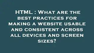 HTML : What are the best practices for making a website usable and consistent across all devices and