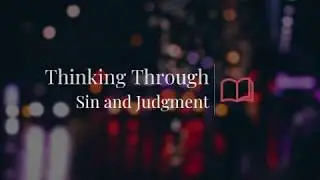 Thinking Through Sin and Judgment