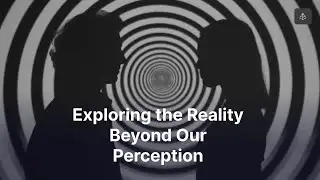 Exploring the Reality Beyond Our Perception