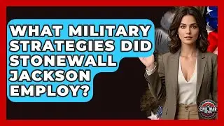 What Military Strategies Did Stonewall Jackson Employ? - The Civil War Nerds