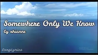 rhianne   Somewhere Only We Know Song Lyrics