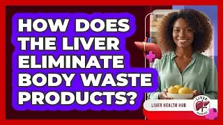 How Does The Liver Eliminate Body Waste Products?