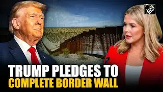 Karoline Leavitt confirms Trump&rsquo;s commitment to finishing Border Wall construction