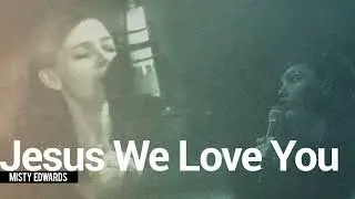 Jesus We Love You - Misty Edwards