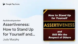 Assertiveness: How to Stand Up for Yourself and&hellip; by Judy Murphy &middot; Audiobook preview