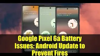 Google Pixel 6a Battery Issues: Android Update to Prevent Fires