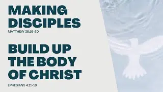 Making Disciples & Build Up the Body of Christ