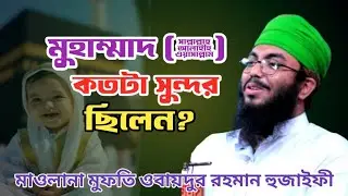 মুহাম্মাদ (ﷺ) কে আল্লাহ কত সুন্দর করে বানিয়েছেন? মাওলানা ওবায়দুর রহমান হুজাইফী। 