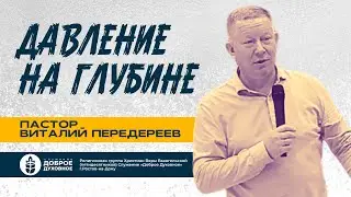 ДАВЛЕНИЕ НА ГЛУБИНЕ —  пастор Виталий Передереев  l  ДОБРОЕ ДУХОВНОЕ
