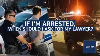 If I'm Arrested, When Should I Ask for My Lawyer? | LawInfo
