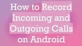 How to Record Incoming and Outgoing Calls on Android