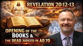 Revelation Study--Rev. 20:12-13  Books Opened & The Dead Judged in AD 70
