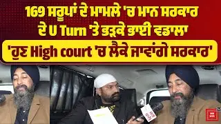 169 ਸਰੂਪਾਂ ਦੇ ਮਾਮਲੇ 'ਚ ਮਾਨ ਸਰਕਾਰ ਦੇ U Turn ਤੇ ਭੜਕੇ ਭਾਈ ਵਡਾਲਾ 'ਹੁਣ High court 'ਚ ਲੈ ਕੇ ਜਾਵਾਂਗੇ ਸਰਕਾਰ'