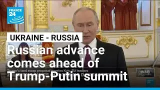 Russian military push comes ahead of Trump-Putin summit &bull; FRANCE 24 English