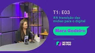 De Papo no Pod EP 3 | Mara Godeiro, Transi&ccedil;&atilde;o das m&iacute;dias para o digital