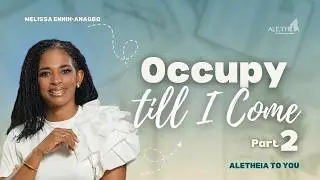 Occupy Till I Come (Part 2) | Aletheia Kingdom Teaching Series