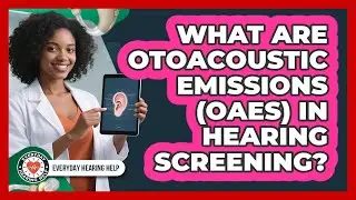What Are Otoacoustic Emissions (OAEs) In Hearing Screening? - Everyday Hearing Help