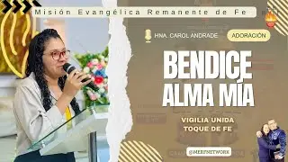 BENDICE, ALMA MIA, A JEHOVA - CAROL ANDRADE - VIGILIA UNIDAD - MISIÓN EVANGÉLICA REMANENTE DE FÉ.