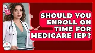 Should You Enroll On Time For Medicare IEP? - Medicare Made Simple Guide