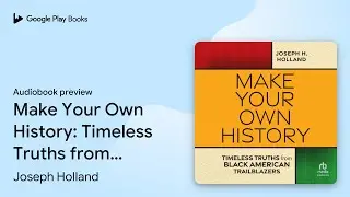 Make Your Own History: Timeless Truths from&hellip; by Joseph Holland &middot; Audiobook preview
