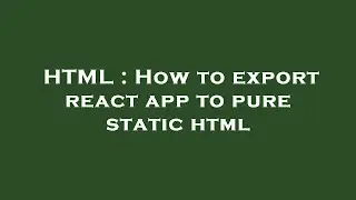 HTML : How to export react app to pure static html
