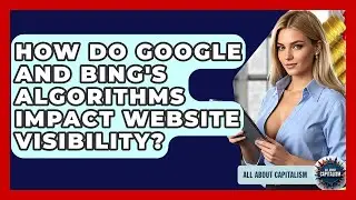How Do Google And Bing's Algorithms Impact Website Visibility? - All About Capitalism