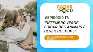 DEZEMBRO VERDE: CUIDAR DOS ANIMAIS É DEVER DE TODOS - Radar em Foco #17