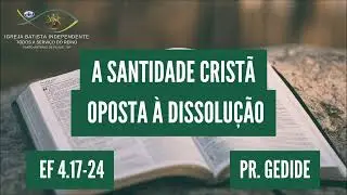 01/10/23 - Pr.Gedide - Ef 4:17-24 - Tema: A santidade crist&atilde; oposta &agrave; dissolu&ccedil;&atilde;o.