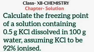 Calculate freezing point of solution containing 0.5g KCl in 100g water assuming 92% ionised#XII-Chem